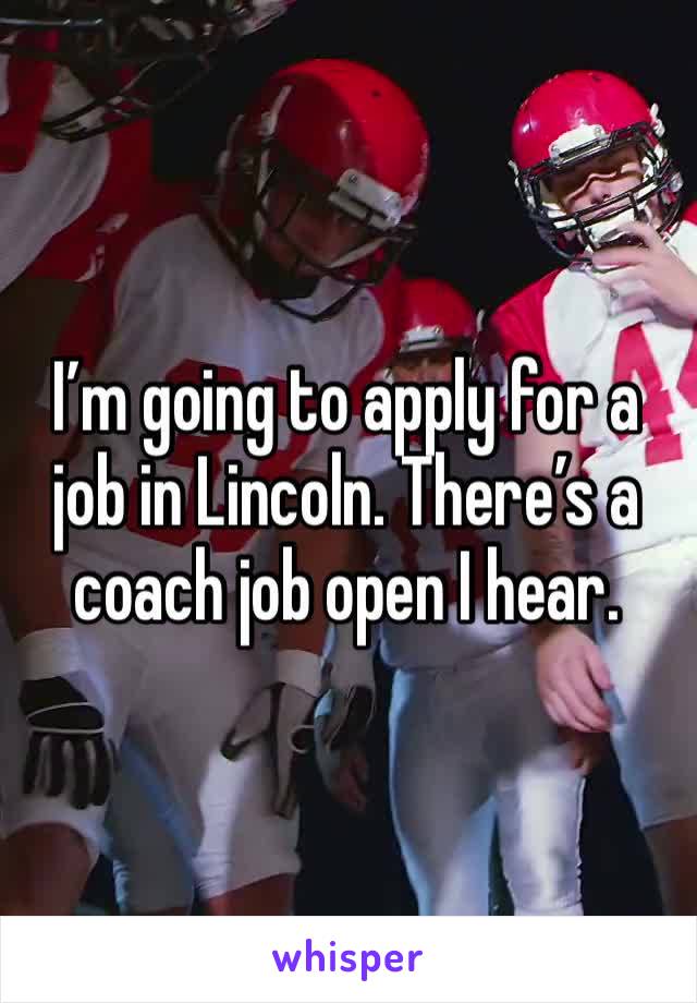 I’m going to apply for a job in Lincoln. There’s a coach job open I hear. 