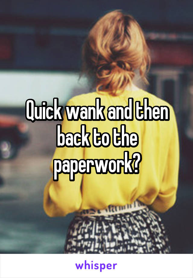 Quick wank and then back to the paperwork?