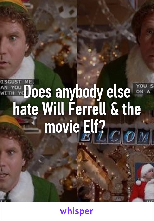 Does anybody else hate Will Ferrell & the movie Elf? 