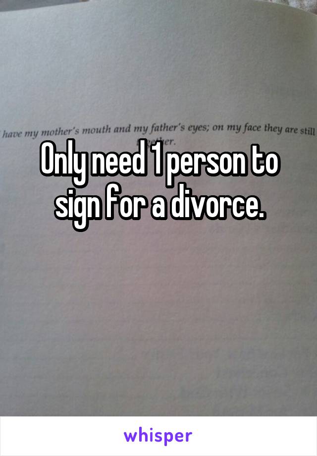 Only need 1 person to sign for a divorce.

