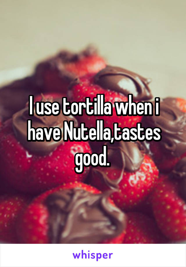 I use tortilla when i have Nutella,tastes good. 