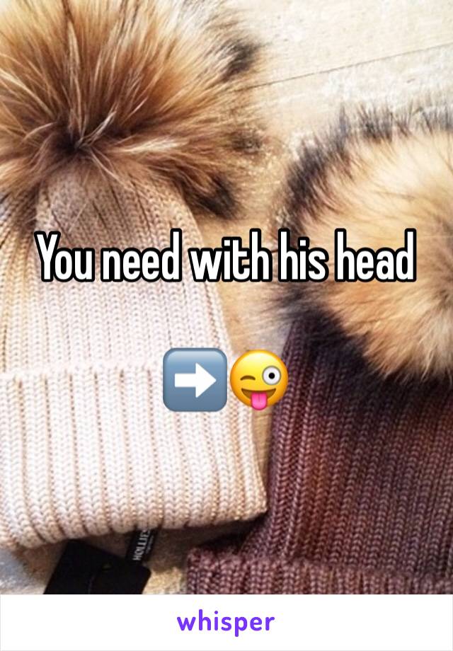 You need with his head

➡️😜