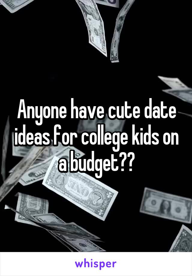 Anyone have cute date ideas for college kids on a budget??