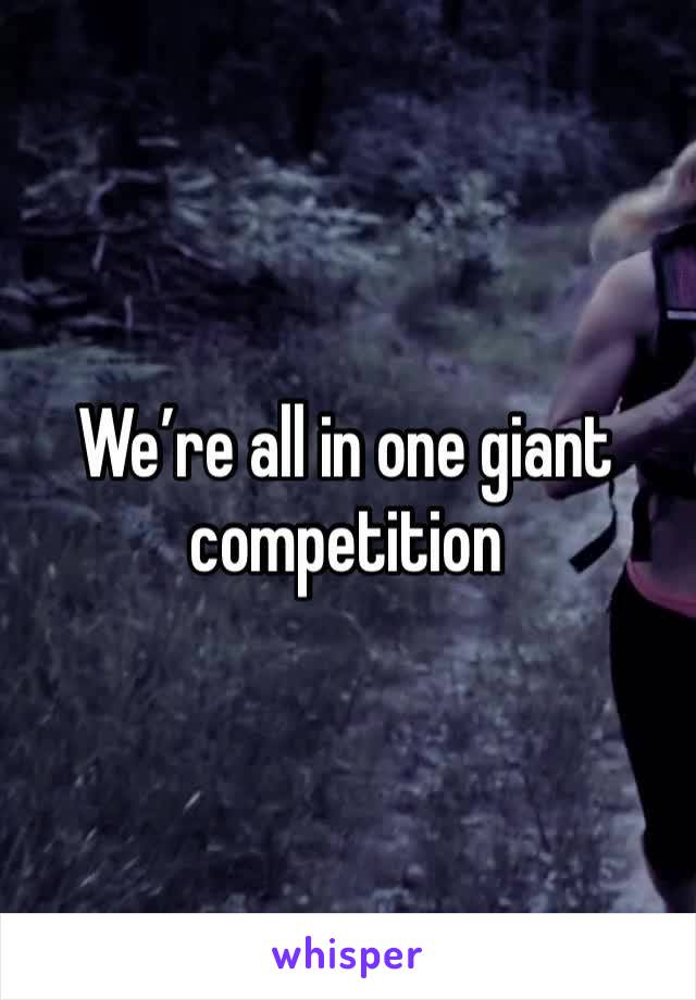 We’re all in one giant competition 