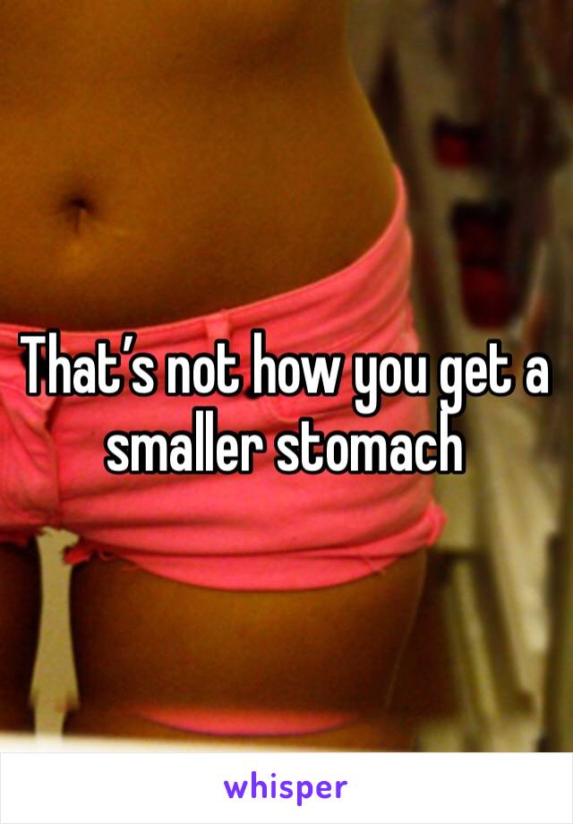 That’s not how you get a smaller stomach 