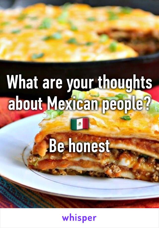 What are your thoughts about Mexican people?🇲🇽
Be honest 