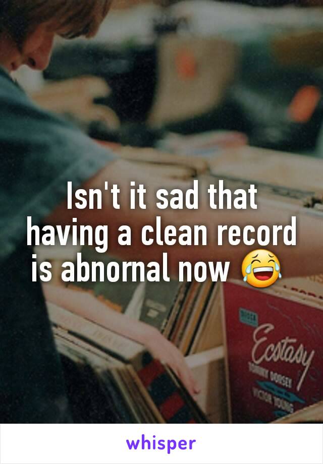 Isn't it sad that having a clean record is abnornal now 😂 