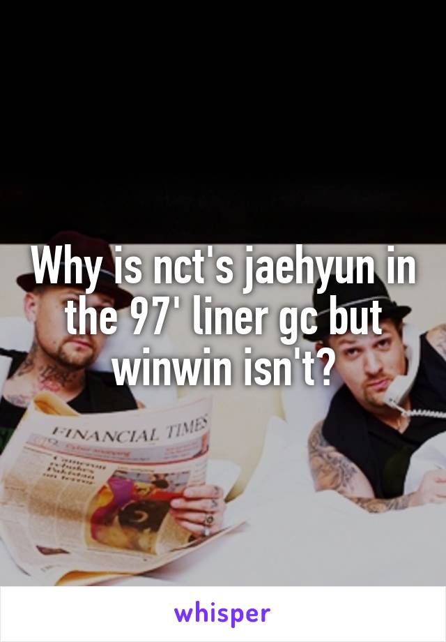 Why is nct's jaehyun in the 97' liner gc but winwin isn't?