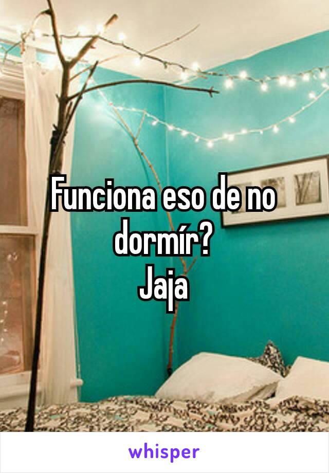 Funciona eso de no dormír?
Jaja