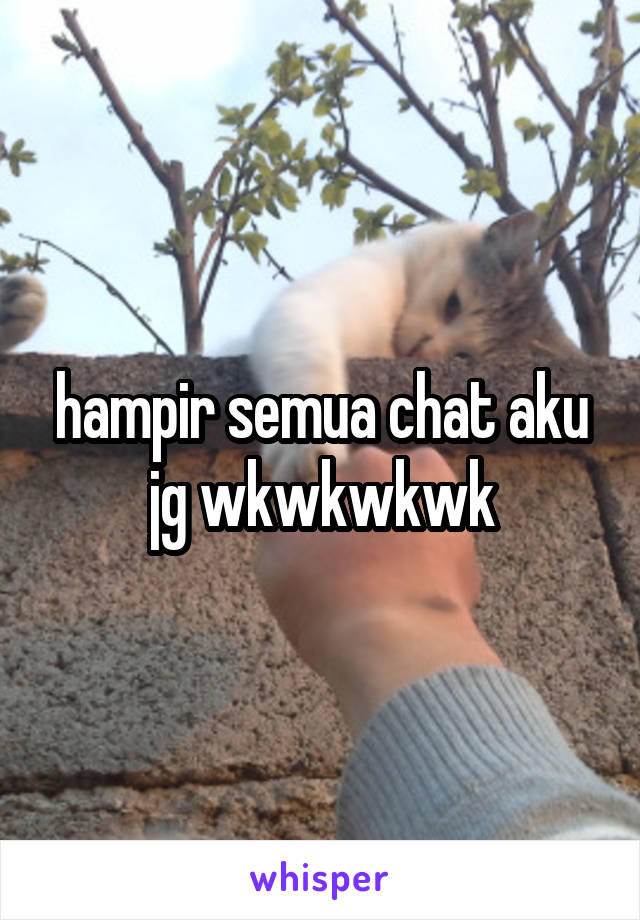 hampir semua chat aku jg wkwkwkwk