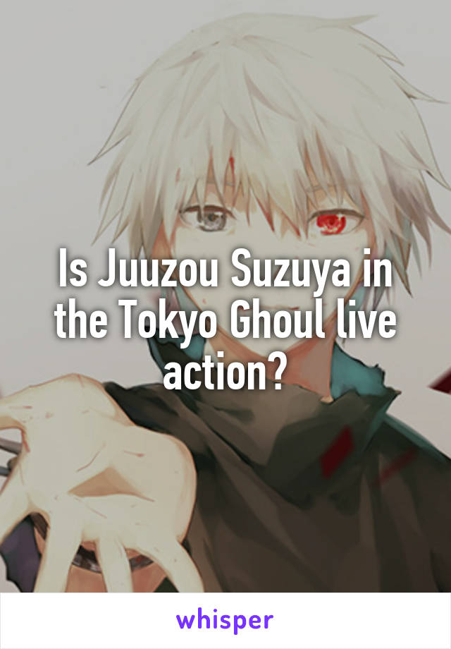 Is Juuzou Suzuya in the Tokyo Ghoul live action?