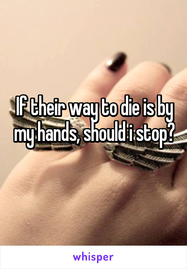 If their way to die is by my hands, should i stop? 