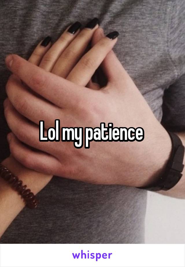 Lol my patience 