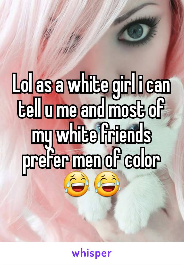 Lol as a white girl i can tell u me and most of my white friends prefer men of color 😂😂