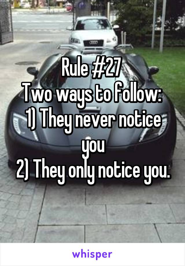 Rule #27 
Two ways to follow: 
1) They never notice you
2) They only notice you. 