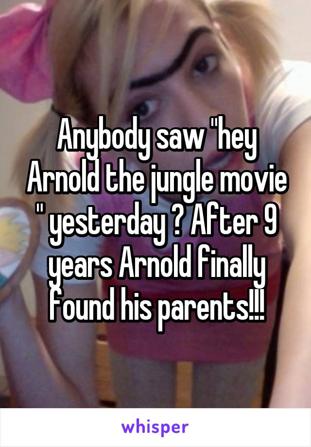 Anybody saw "hey Arnold the jungle movie " yesterday ? After 9 years Arnold finally found his parents!!!