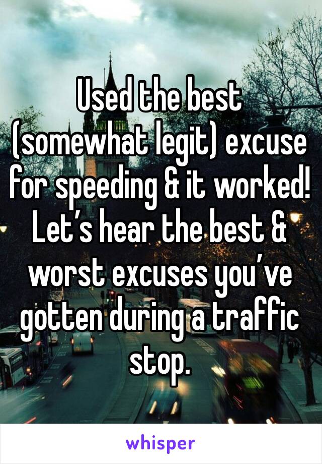 Used the best (somewhat legit) excuse for speeding & it worked! Let’s hear the best & worst excuses you’ve gotten during a traffic stop. 