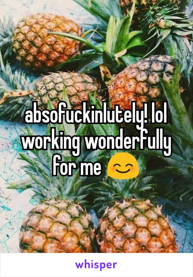 absofuckinlutely! lol working wonderfully for me 😊