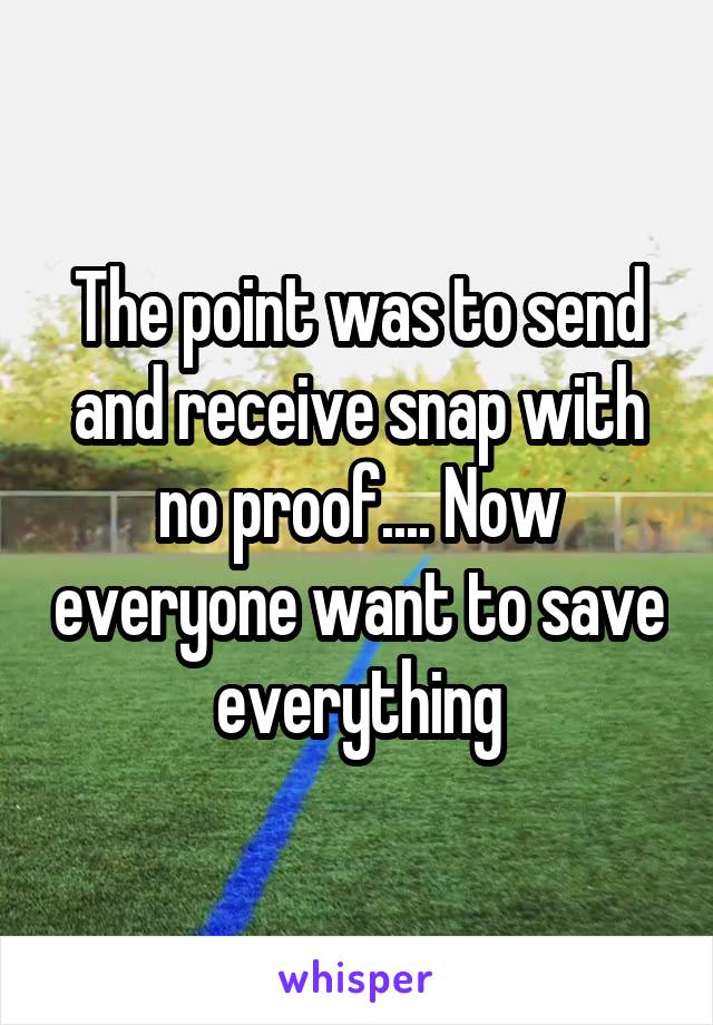 The point was to send and receive snap with no proof.... Now everyone want to save everything