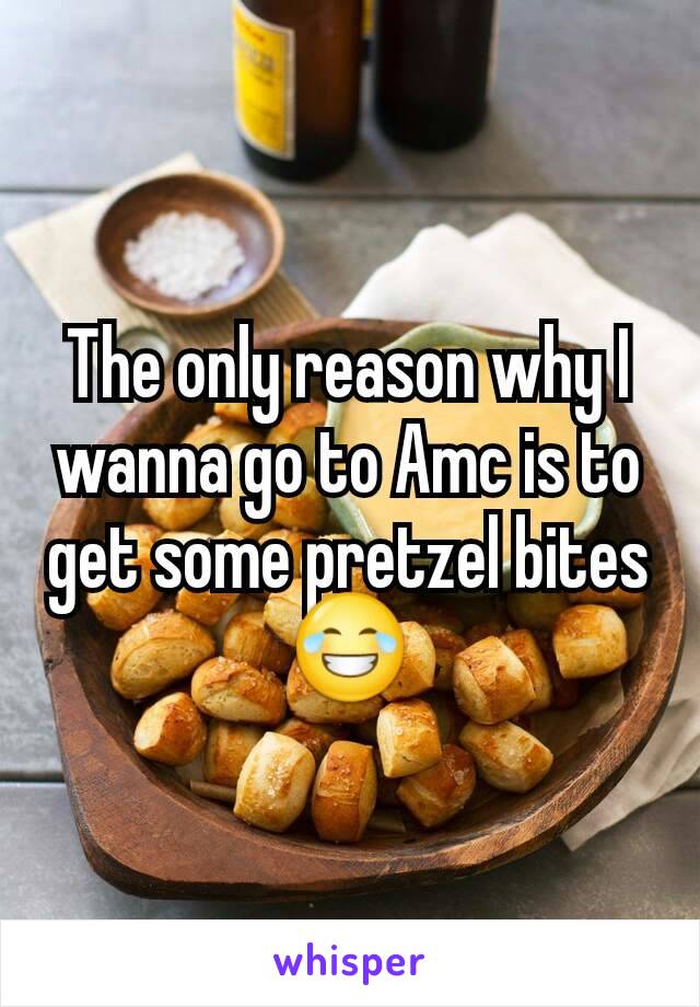 The only reason why I wanna go to Amc is to get some pretzel bites 😂