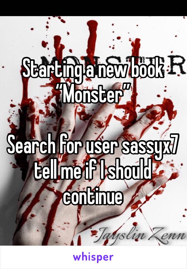 Starting a new book “Monster”

Search for user sassyx7 tell me if I should continue