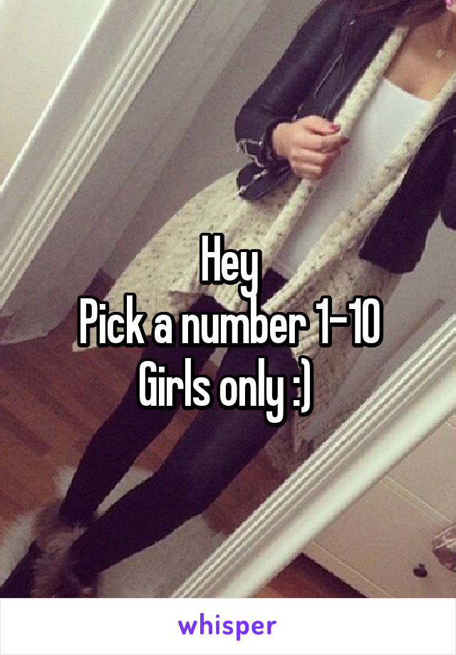 Hey
Pick a number 1-10
Girls only :) 