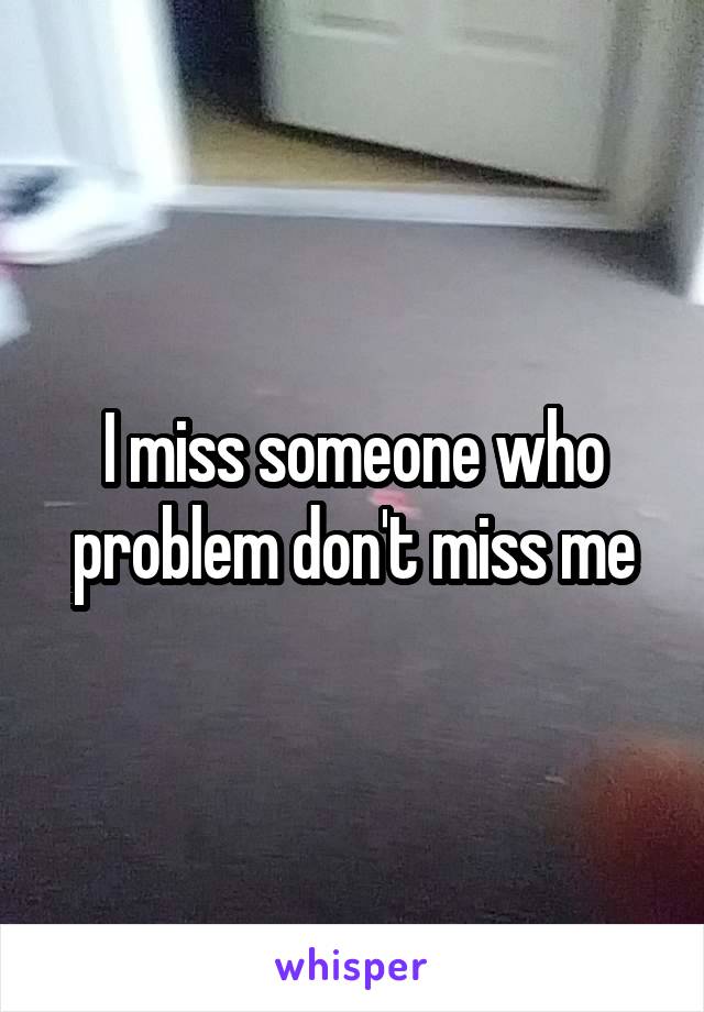 I miss someone who problem don't miss me