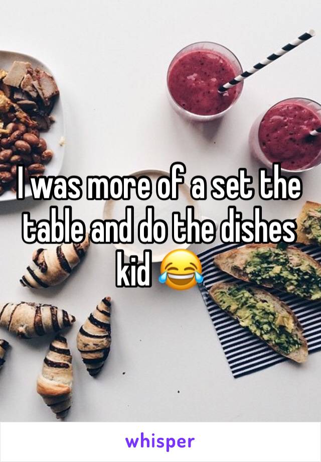 I was more of a set the table and do the dishes kid 😂 