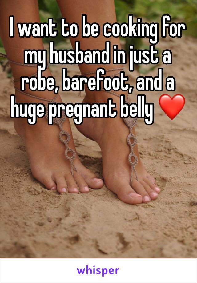 I want to be cooking for my husband in just a robe, barefoot, and a huge pregnant belly ❤️