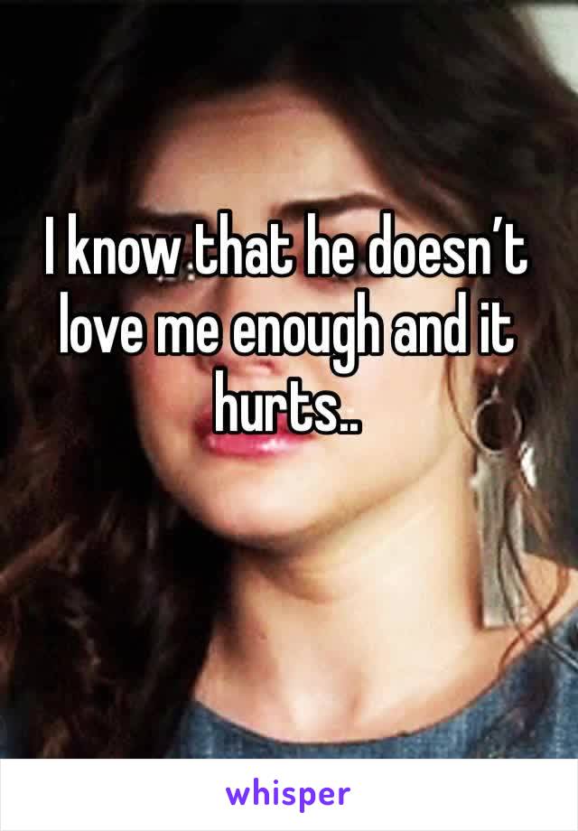 I know that he doesn’t love me enough and it hurts..