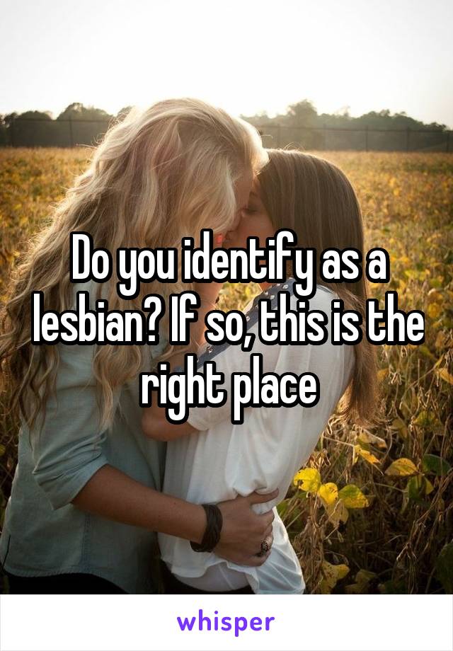 Do you identify as a lesbian? If so, this is the right place