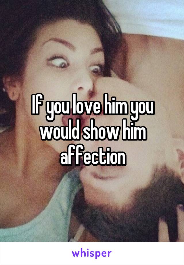 If you love him you would show him affection