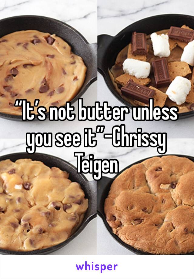 “It’s not butter unless you see it”-Chrissy Teigen