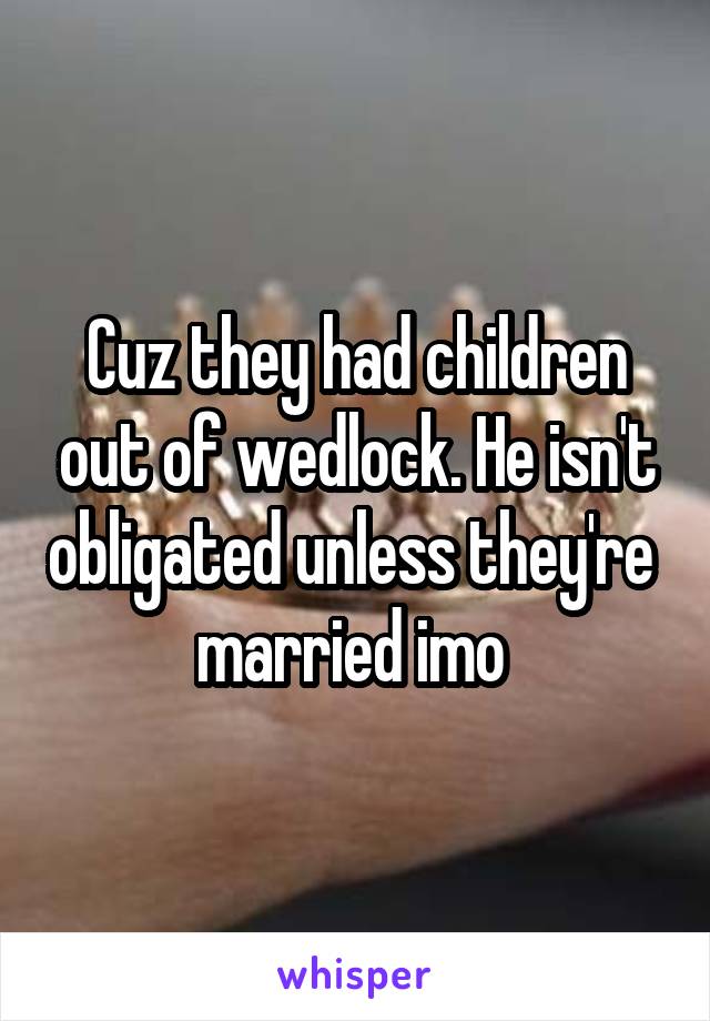 Cuz they had children out of wedlock. He isn't obligated unless they're  married imo 