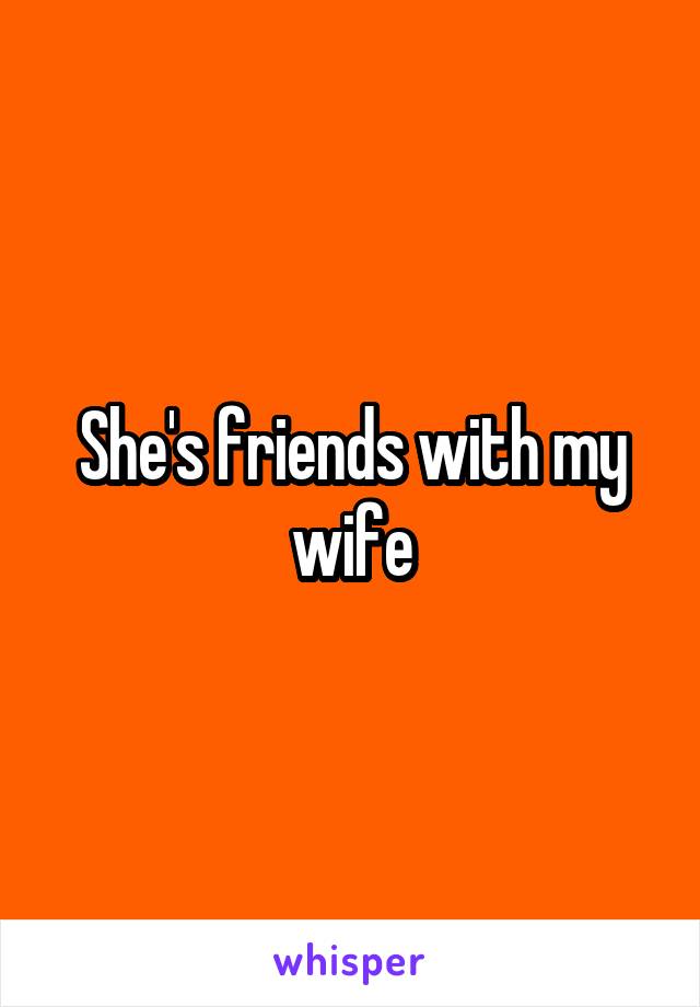 She's friends with my wife