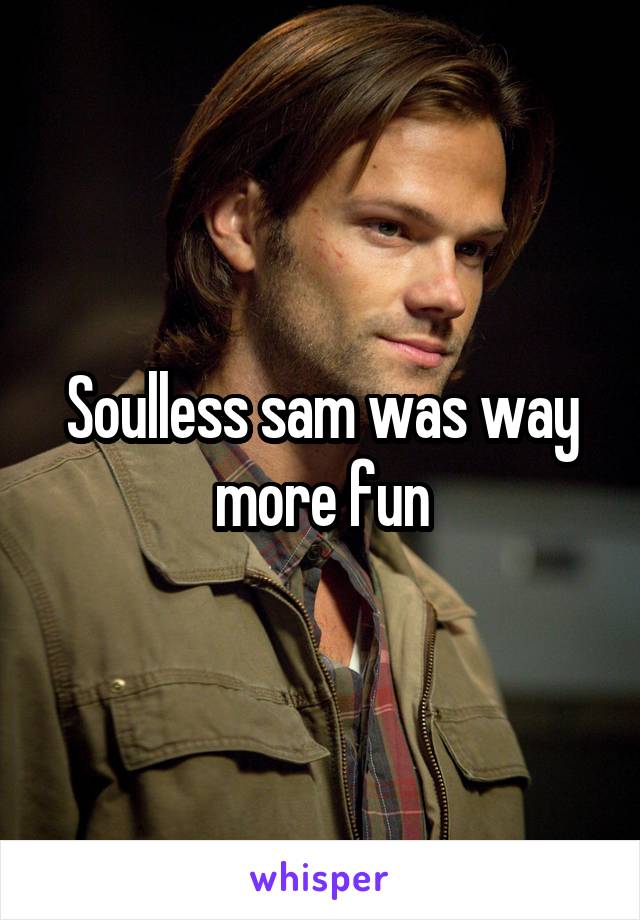 Soulless sam was way more fun