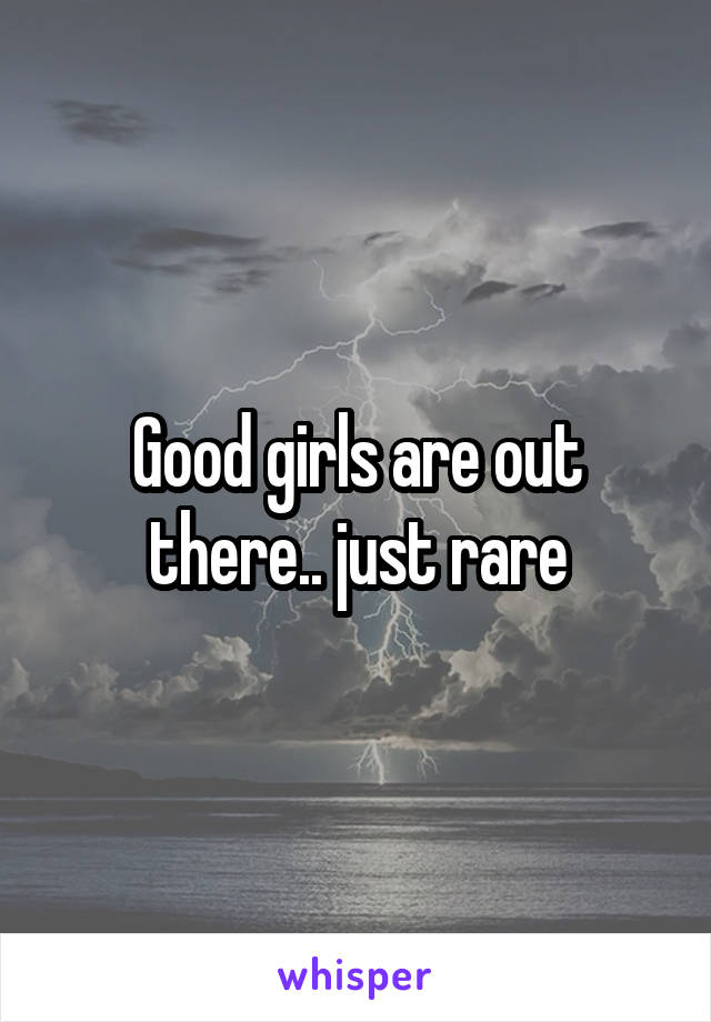 Good girls are out there.. just rare