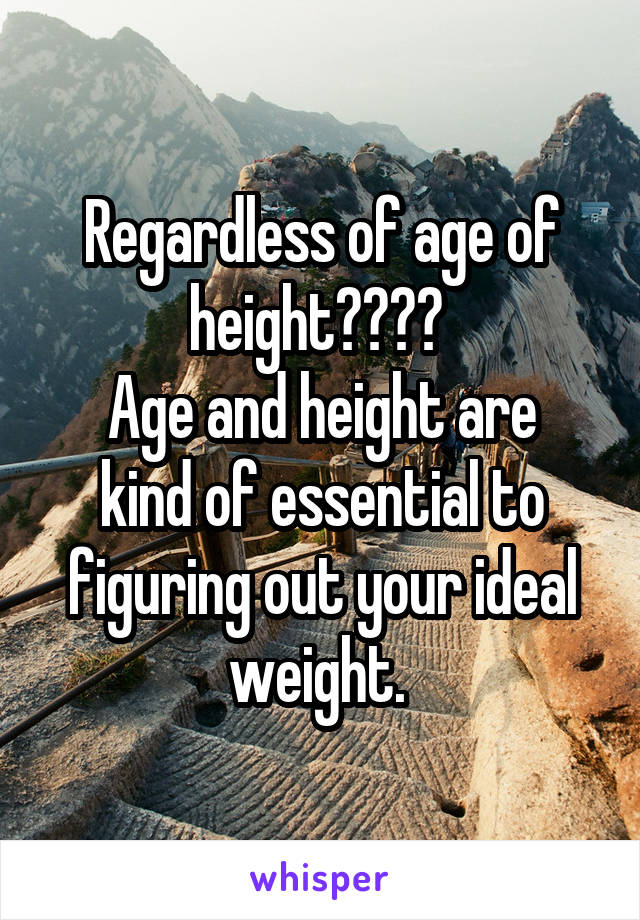 Regardless of age of height???? 
Age and height are kind of essential to figuring out your ideal weight. 