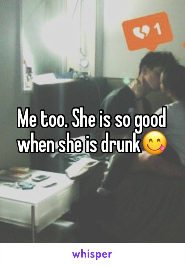 Me too. She is so good when she is drunk😋