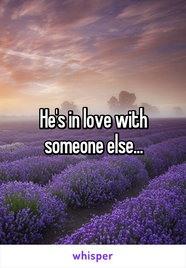 He's in love with someone else...