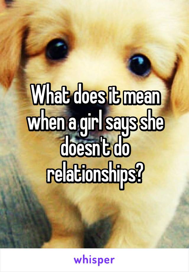 What does it mean when a girl says she doesn't do relationships?