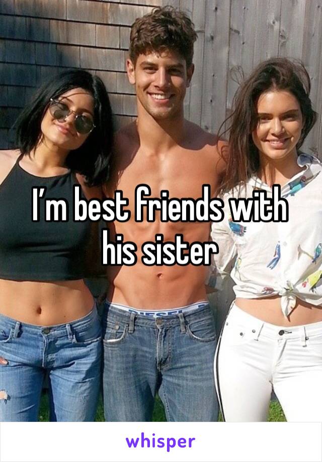 I’m best friends with his sister