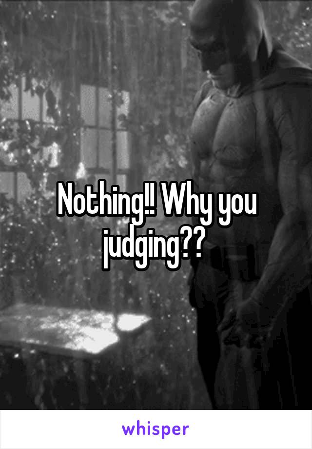 Nothing!! Why you judging?? 