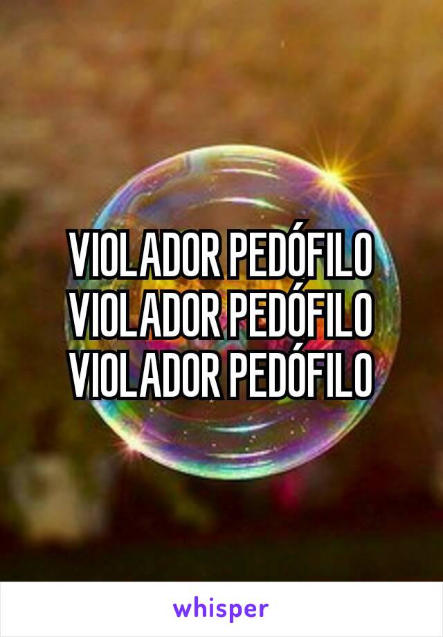 VIOLADOR PEDÓFILO
VIOLADOR PEDÓFILO
VIOLADOR PEDÓFILO