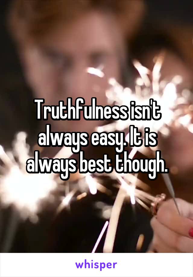 Truthfulness isn't always easy. It is always best though.