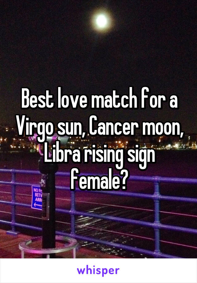 Best love match for a Virgo sun, Cancer moon, Libra rising sign female?