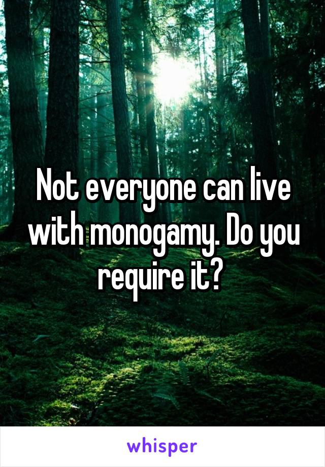 Not everyone can live with monogamy. Do you require it? 