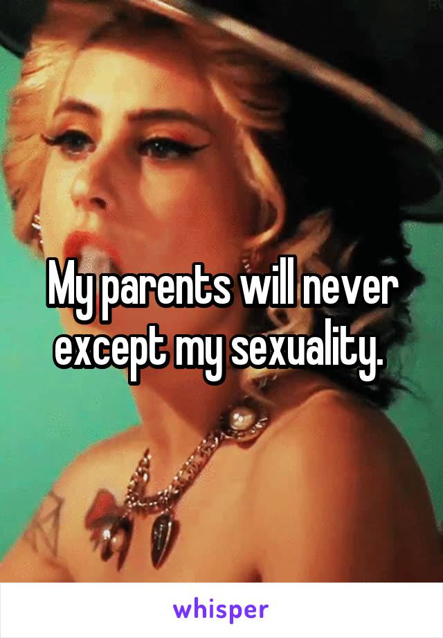 My parents will never except my sexuality. 