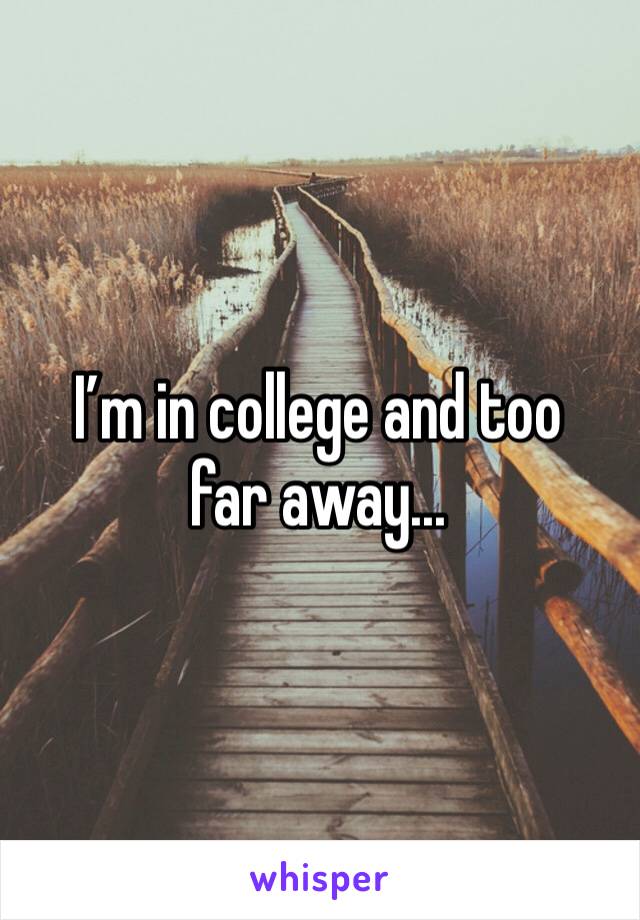 I’m in college and too far away...