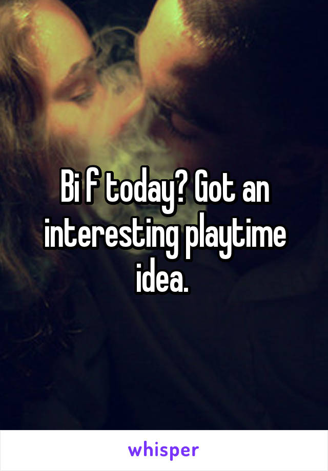 Bi f today? Got an interesting playtime idea. 